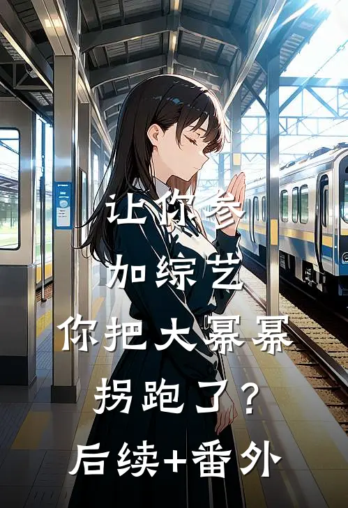 让你参加综艺，你把大幂幂拐跑了？后续+番外