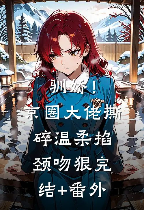 驯娇！京圈大佬撕碎温柔掐颈吻狠完结+番外
