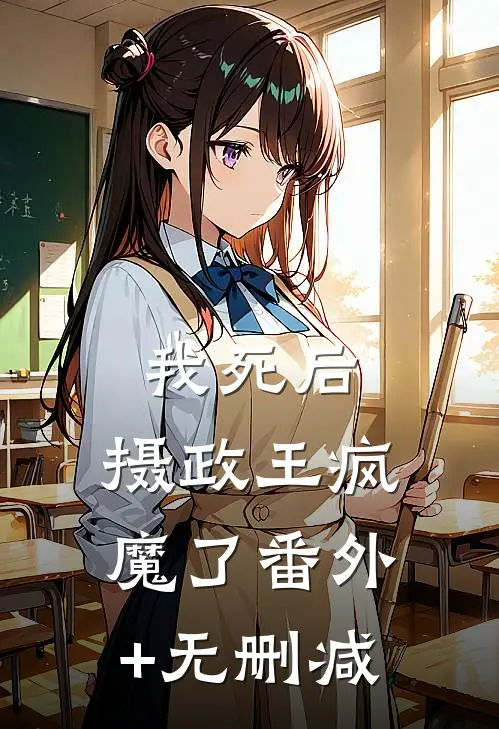 我死后，摄政王疯魔了番外+无删减