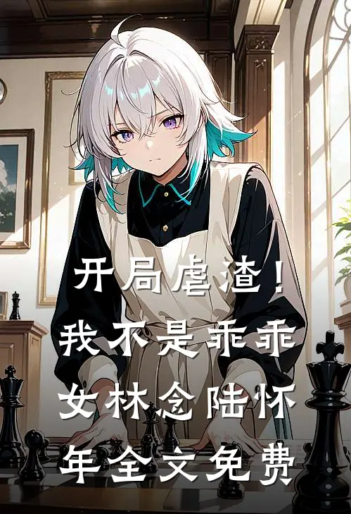 开局虐渣！我不是乖乖女林念陆怀年全文免费