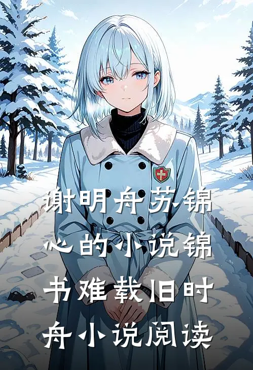 谢明舟苏锦心的小说锦书难载旧时舟小说阅读