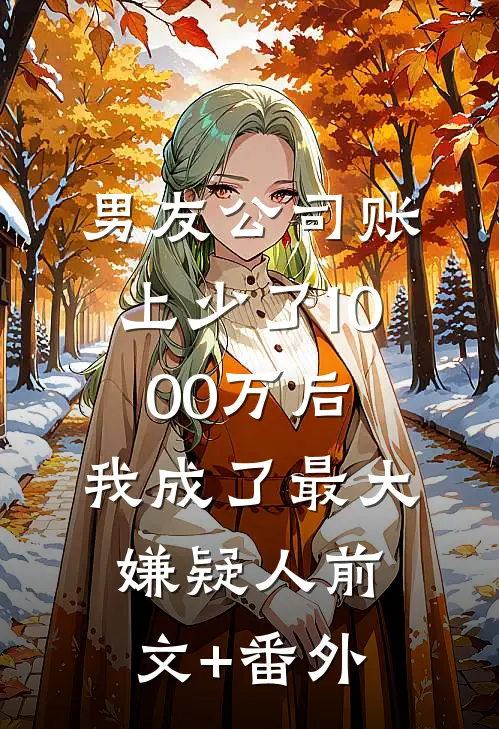 男友公司账上少了1000万后，我成了最大嫌疑人前文+番外