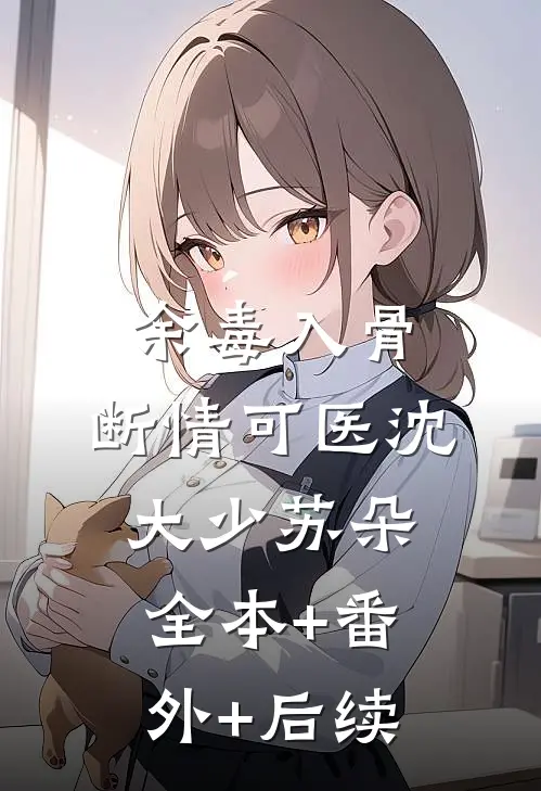 余毒入骨，断情可医沈大少苏朵:全本+番外+后续