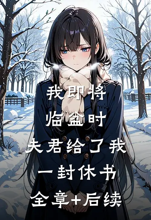 我即将临盆时，夫君给了我一封休书:全章+后续