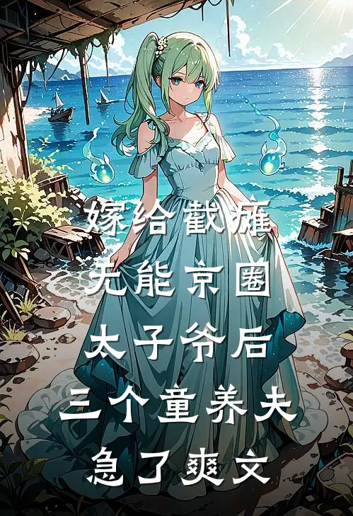 嫁给截瘫无能京圈太子爷后，三个童养夫急了爽文