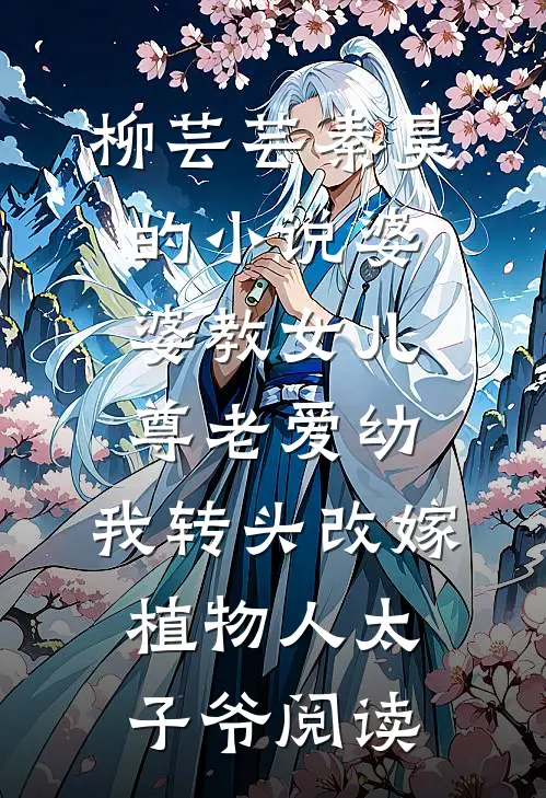 柳芸芸秦昊的小说婆婆教女儿尊老爱幼，我转头改嫁植物人太子爷阅读