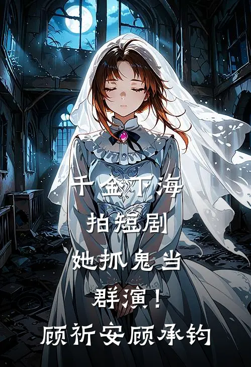 千金下海拍短剧，她抓鬼当群演！顾祈安顾承钧