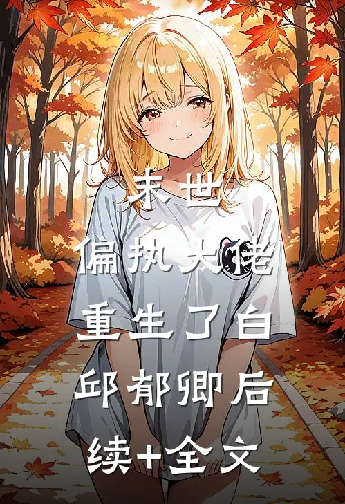 末世：偏执大佬重生了白邱郁卿后续+全文