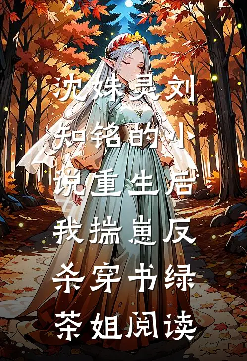 沈姝灵刘知铭的小说重生后，我揣崽反杀穿书绿茶姐阅读