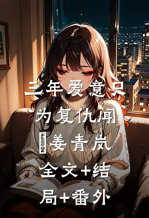 三年爱意只为复仇闻涥姜青岚全文+结局+番外