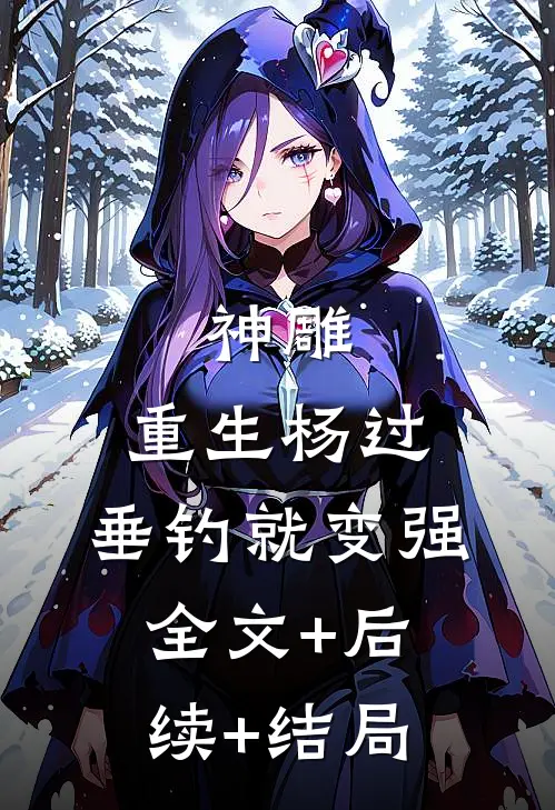 神雕：重生杨过，垂钓就变强全文+后续+结局