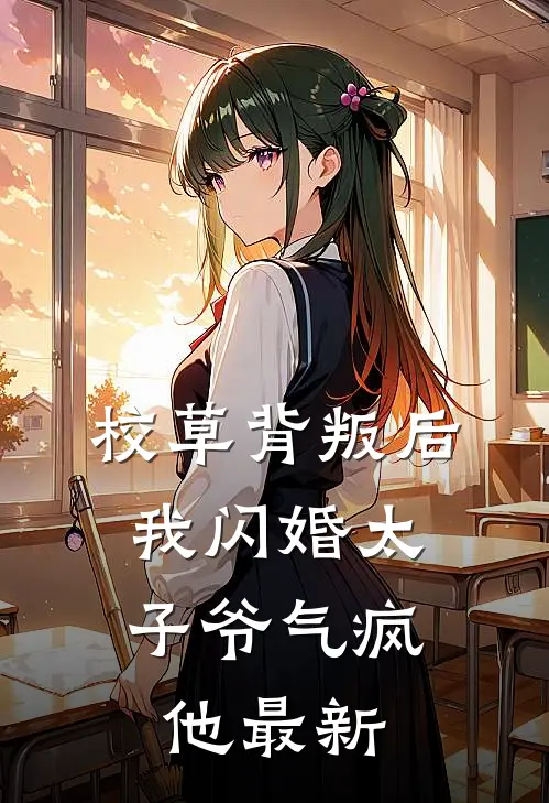校草背叛后，我闪婚太子爷气疯他最新