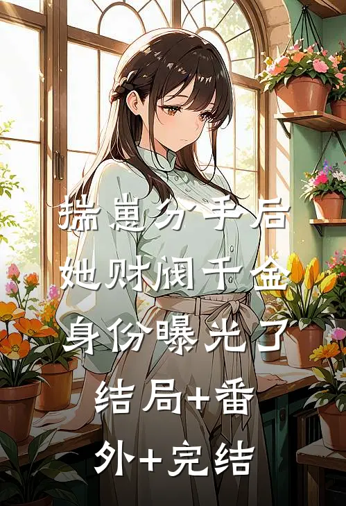 揣崽分手后，她财阀千金身份曝光了:结局+番外+完结