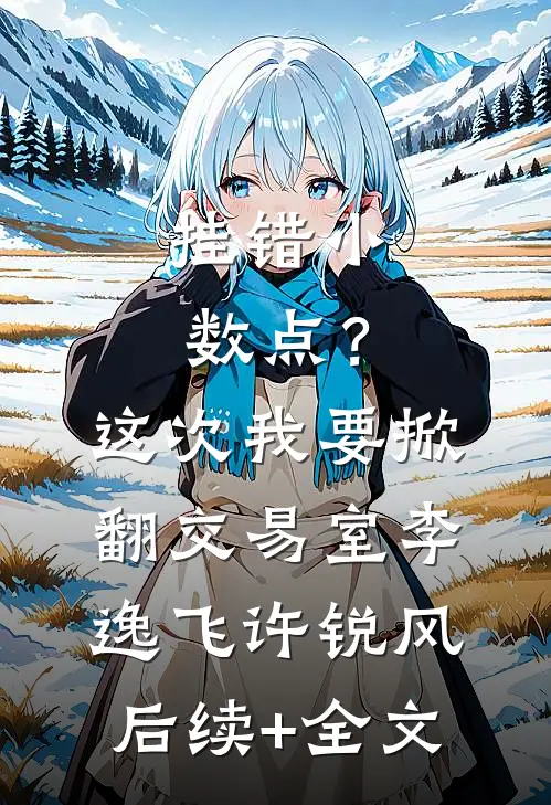 挂错小数点？这次我要掀翻交易室李逸飞许锐风后续+全文