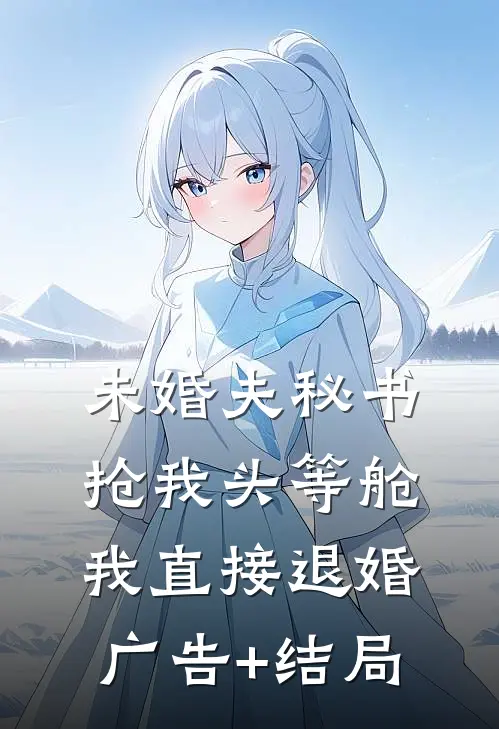未婚夫秘书抢我头等舱，我直接退婚广告+结局