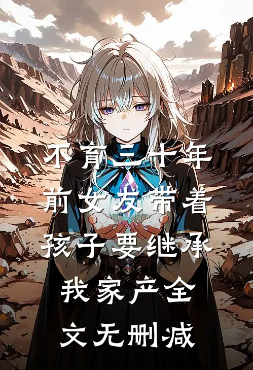 不育三十年，前女友带着孩子要继承我家产全文无删减