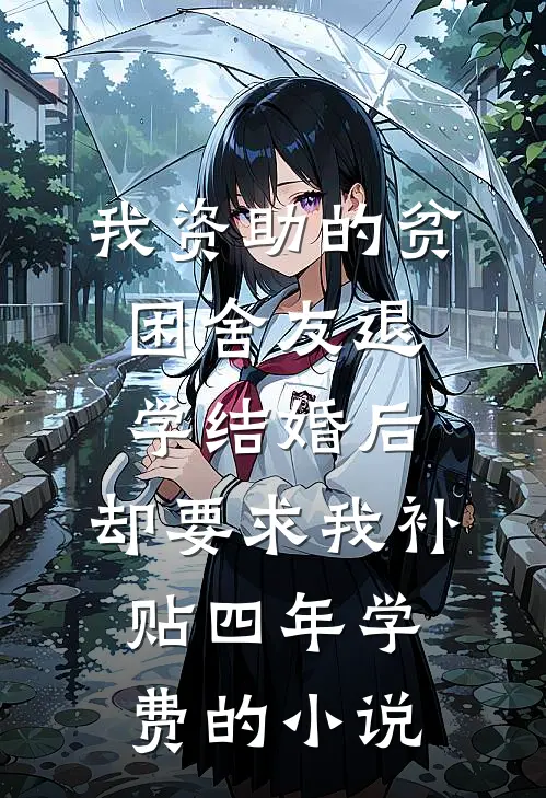我资助的贫困舍友退学结婚后，却要求我补贴四年学费的小说