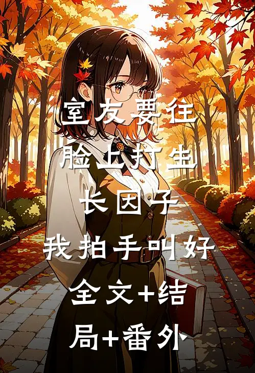 室友要往脸上打生长因子，我拍手叫好全文+结局+番外