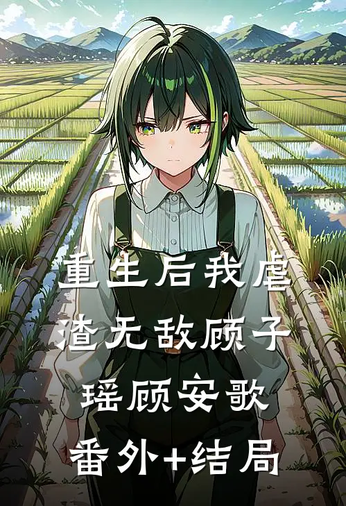 重生后我虐渣无敌顾子瑶顾安歌:(番外)+(结局)