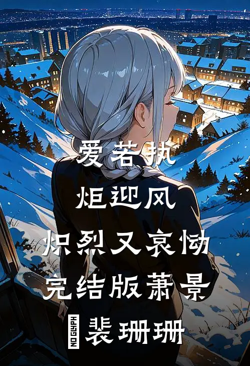 爱若执炬迎风，炽烈又哀恸完结版萧景玥裴珊珊