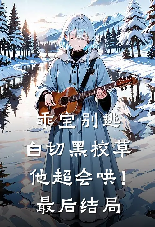 乖宝别逃，白切黑校草他超会哄！最后结局