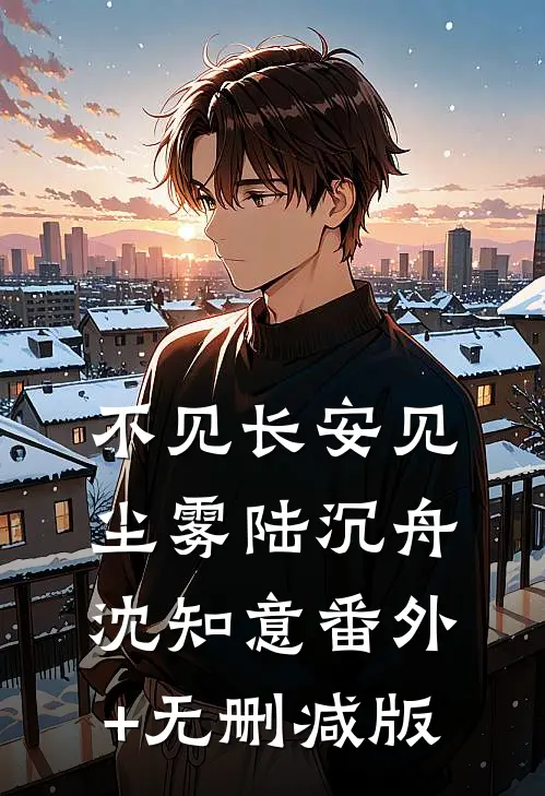 不见长安见尘雾陆沉舟沈知意番外+无删减版