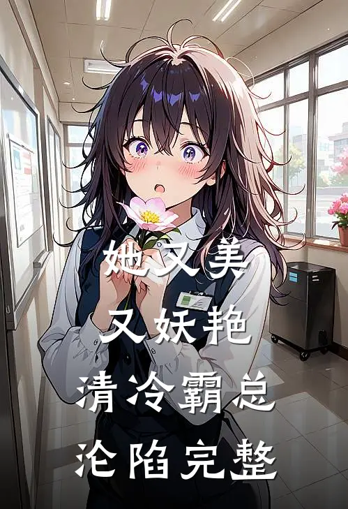 她又美又妖艳，清冷霸总沦陷完整