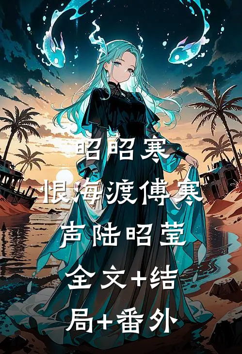 昭昭寒，恨海渡傅寒声陆昭莹:全文+结局+番外