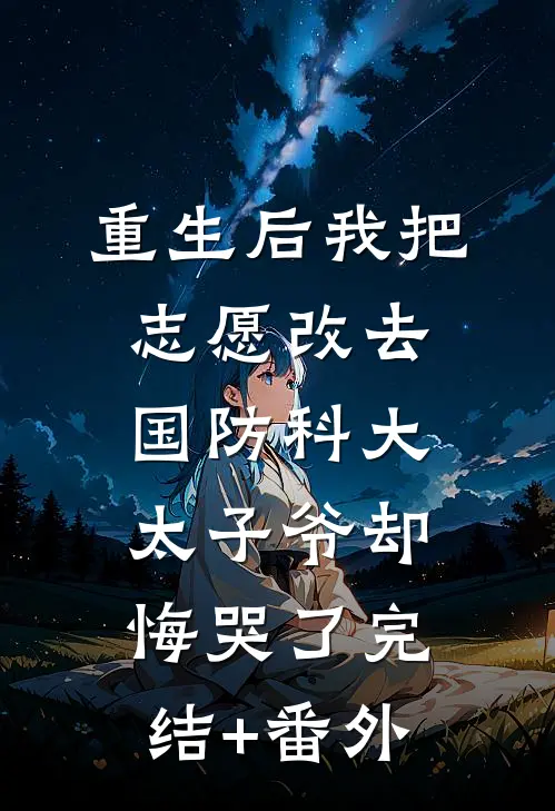 重生后我把志愿改去国防科大，太子爷却悔哭了完结+番外