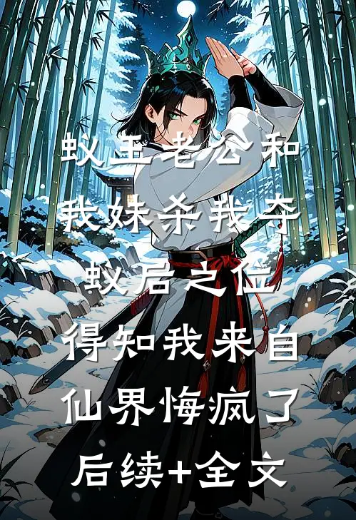 蚁王老公和我妹杀我夺蚁后之位，得知我来自仙界悔疯了后续+全文