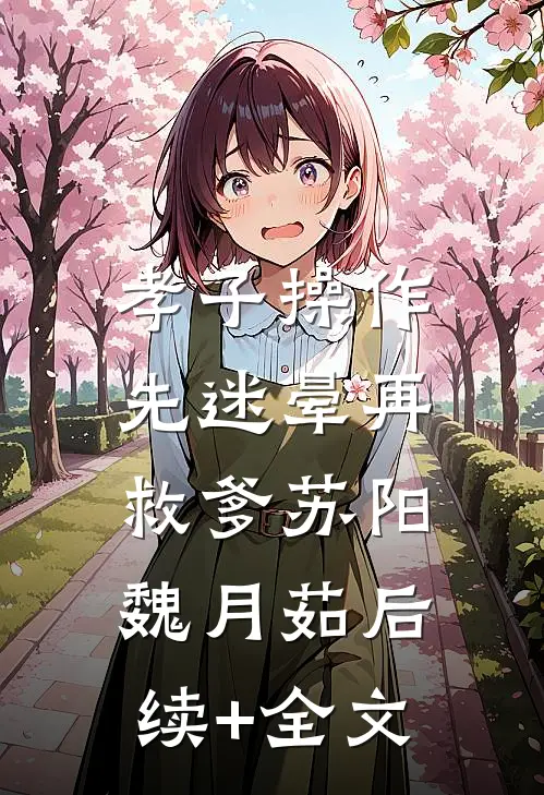 孝子操作：先迷晕再救爹苏阳魏月茹后续+全文