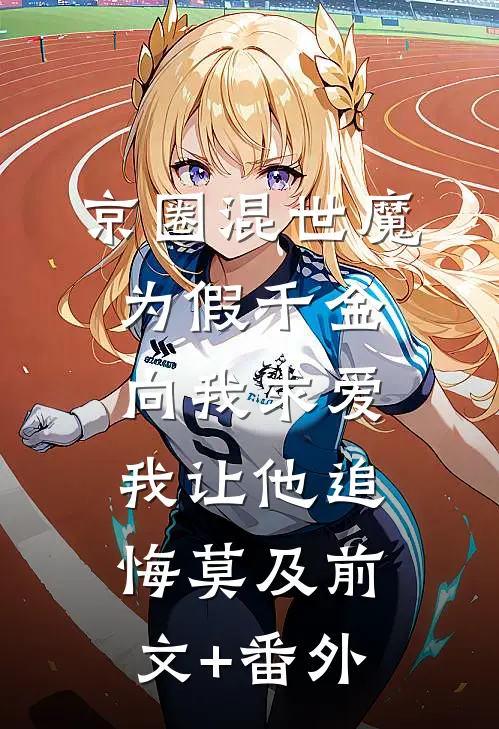 京圈混世魔为假千金向我求爱，我让他追悔莫及前文+番外