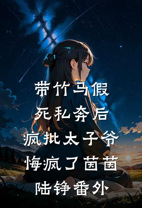 带竹马假死私奔后，疯批太子爷悔疯了茵茵陆铮番外