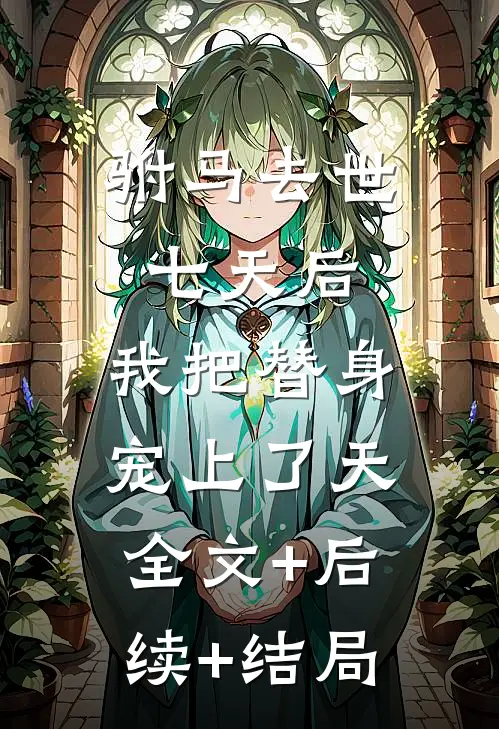 驸马去世七天后，我把替身宠上了天全文+后续+结局