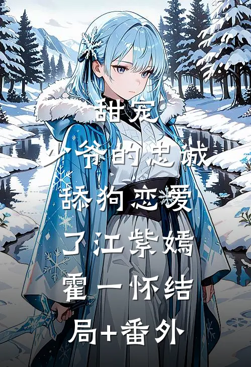 甜宠：少爷的忠诚舔狗恋爱了江紫嫣霍一怀结局+番外