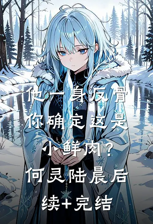 他一身反骨，你确定这是小鲜肉？何灵陆晨后续+完结