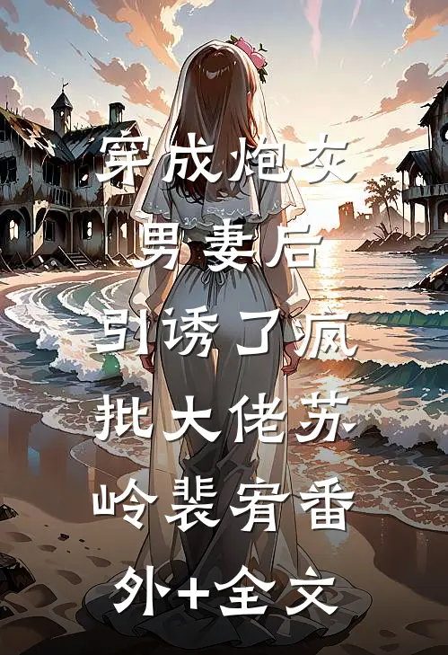 穿成炮灰男妻后，引诱了疯批大佬苏岭裴宥(番外)+(全文)