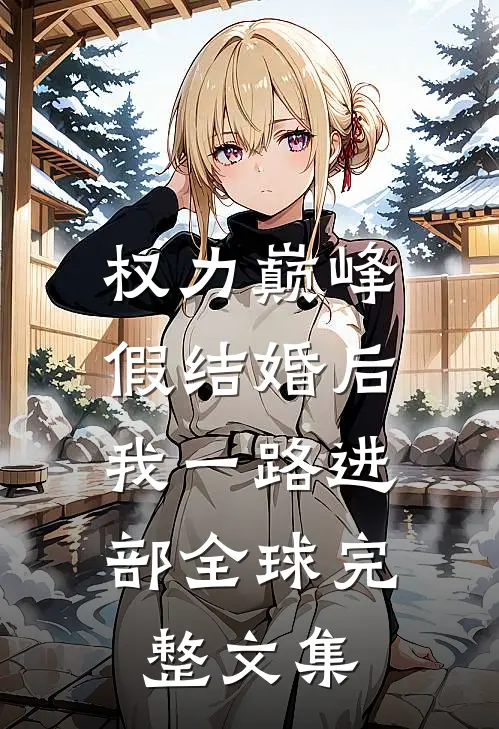 权力巅峰：假结婚后，我一路进部全球完整文集