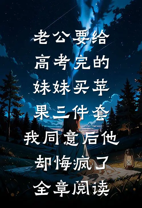 老公要给高考完的妹妹买苹果三件套，我同意后他却悔疯了全章阅读