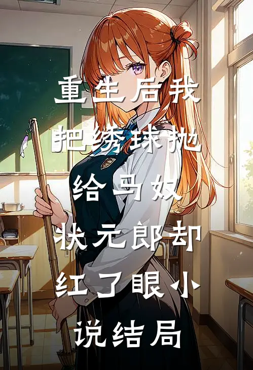 重生后我把绣球抛给马奴，状元郎却红了眼小说结局