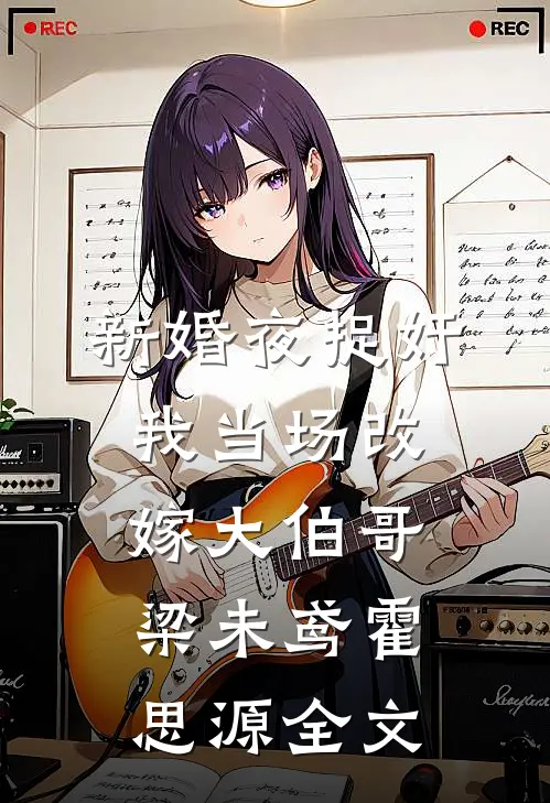新婚夜捉奸，我当场改嫁大伯哥梁未鸢霍思源全文