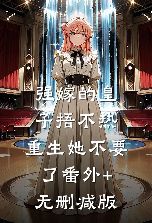 强嫁的皇子捂不热，重生她不要了番外+无删减版