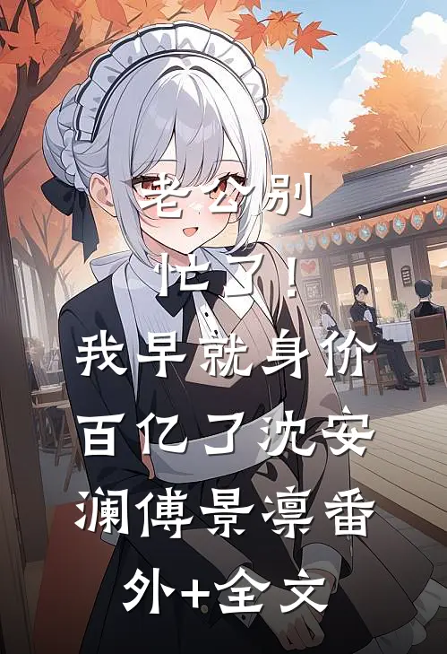 老公别忙了！我早就身价百亿了沈安澜傅景凛(番外)+(全文)