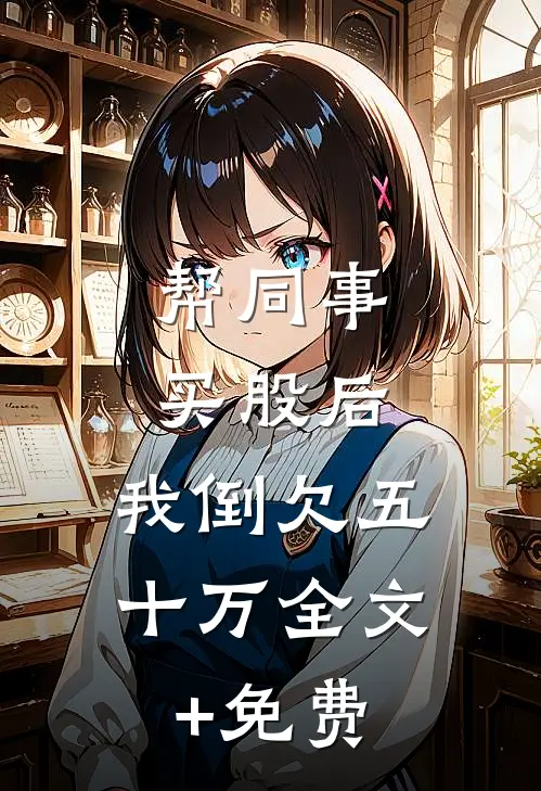 帮同事买股后，我倒欠五十万全文+免费