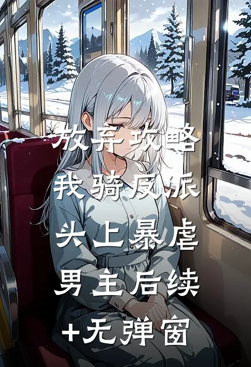 放弃攻略，我骑反派头上暴虐男主后续+无弹窗