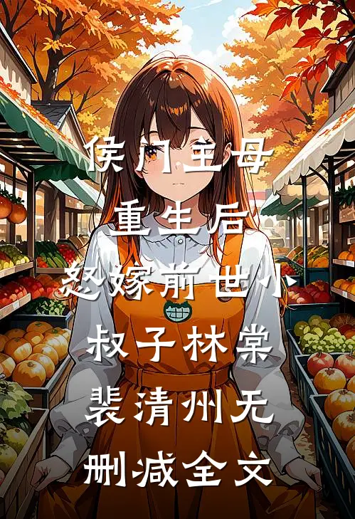 侯门主母重生后，怒嫁前世小叔子林棠裴清州无删减全文
