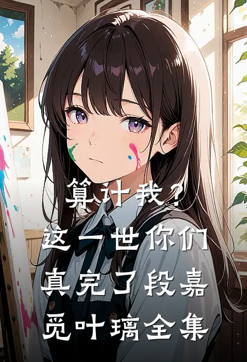 算计我？这一世你们真完了段嘉觅叶璃全集