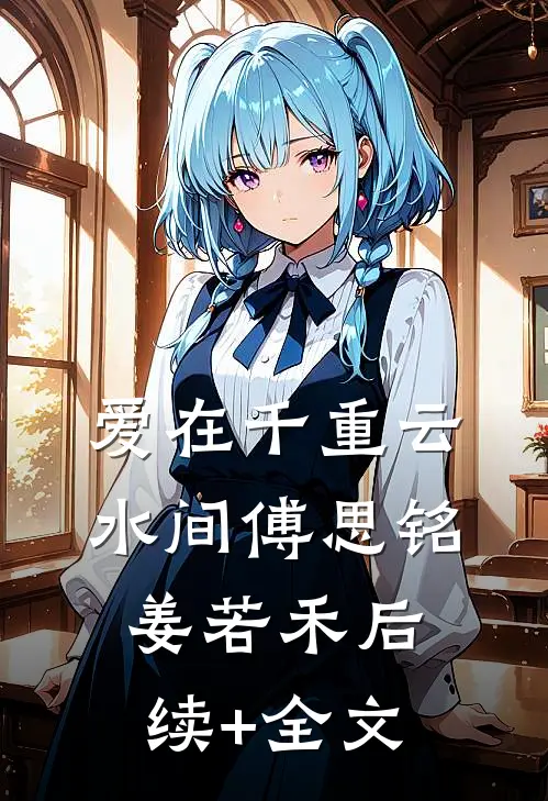 爱在千重云水间傅思铭姜若禾后续+全文