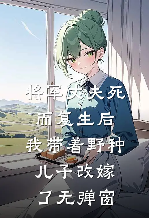 将军丈夫死而复生后，我带着野种儿子改嫁了无弹窗