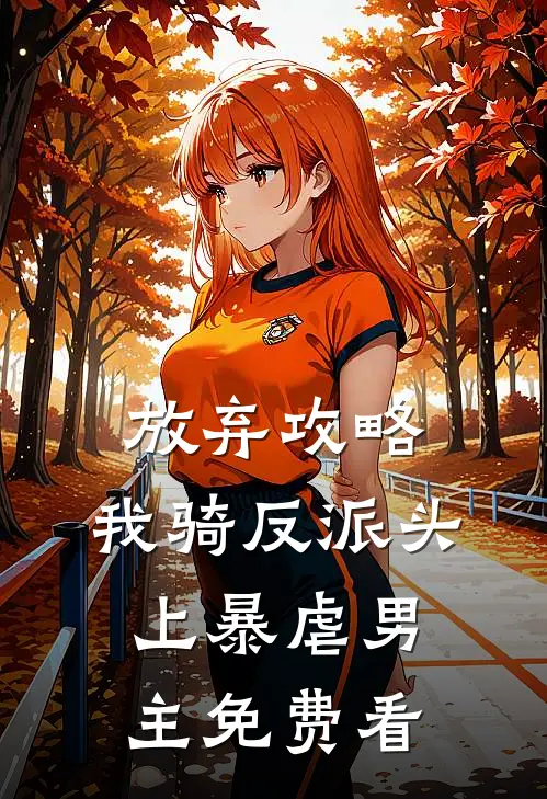 放弃攻略，我骑反派头上暴虐男主免费看